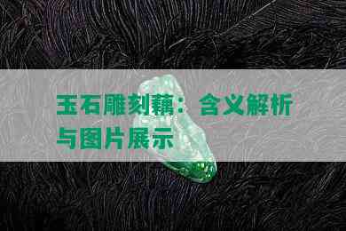 玉石雕刻藕：含义解析与图片展示