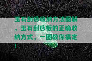 玉石刮痧收纳方法图解，玉石刮痧板的正确收纳方式，一图教你搞定！