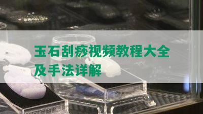 玉石刮痧视频教程大全及手法详解