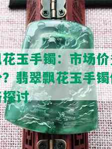 飘花玉手镯：市场价多少？翡翠飘花玉手镯价格探讨