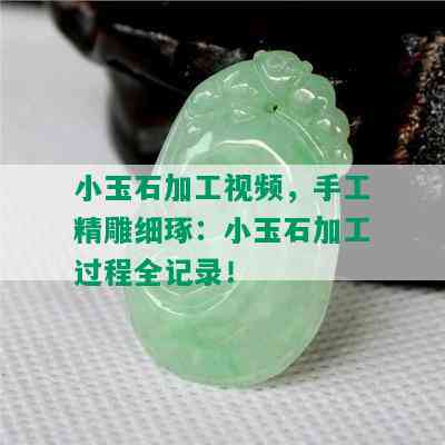 小玉石加工视频，手工精雕细琢：小玉石加工过程全记录！