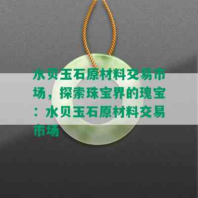 水贝玉石原材料交易市场，探索珠宝界的瑰宝：水贝玉石原材料交易市场