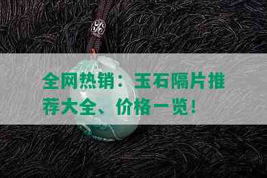 全网热销：玉石隔片推荐大全、价格一览！