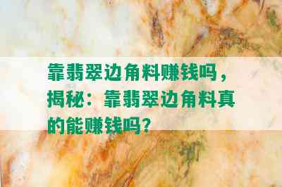 靠翡翠边角料赚钱吗，揭秘：靠翡翠边角料真的能赚钱吗？