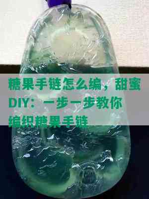 糖果手链怎么编，甜蜜DIY：一步一步教你编织糖果手链