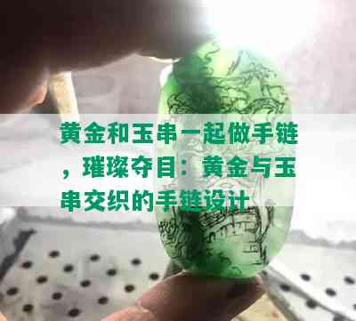 黄金和玉串一起做手链，璀璨夺目：黄金与玉串交织的手链设计