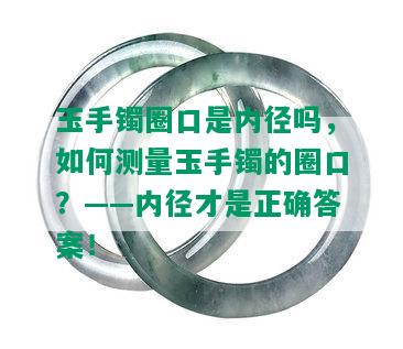 玉手镯圈口是内径吗，如何测量玉手镯的圈口？——内径才是正确答案！