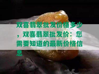 双喜翡翠批发价格多少，双喜翡翠批发价：您需要知道的最新价格信息