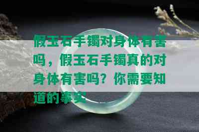 假玉石手镯对身体有害吗，假玉石手镯真的对身体有害吗？你需要知道的事实