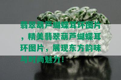 翡翠葫芦蝴蝶耳环图片，精美翡翠葫芦蝴蝶耳环图片，展现东方韵味与时尚魅力！