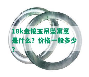 18k金镶玉吊坠寓意是什么？价格一般多少？