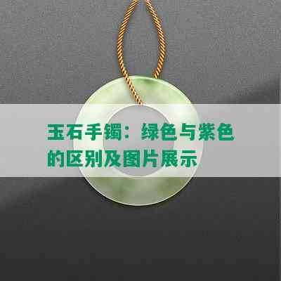 玉石手镯：绿色与紫色的区别及图片展示