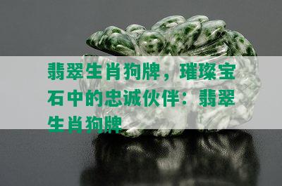 翡翠生肖狗牌，璀璨宝石中的忠诚伙伴：翡翠生肖狗牌