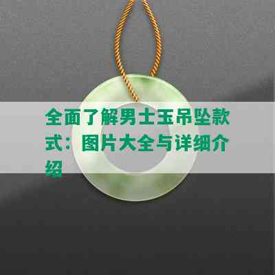 全面了解男士玉吊坠款式：图片大全与详细介绍