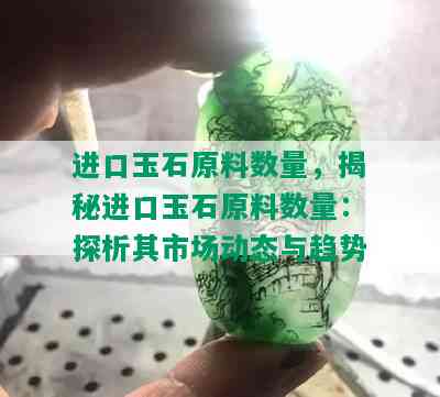 进口玉石原料数量，揭秘进口玉石原料数量：探析其市场动态与趋势