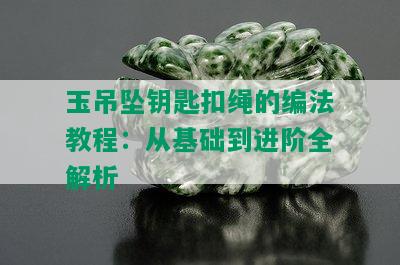 玉吊坠钥匙扣绳的编法教程：从基础到进阶全解析