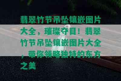 翡翠竹节吊坠镶嵌图片大全，璀璨夺目！翡翠竹节吊坠镶嵌图片大全，带你领略独特的东方之美