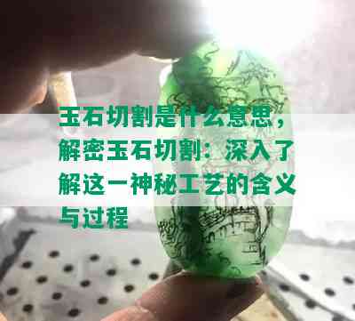 玉石切割是什么意思，解密玉石切割：深入了解这一神秘工艺的含义与过程