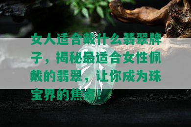 女人适合戴什么翡翠牌子，揭秘最适合女性佩戴的翡翠，让你成为珠宝界的焦点！