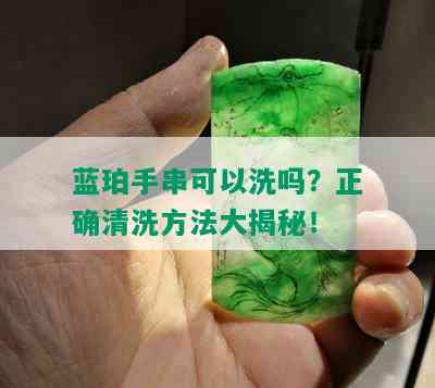 蓝珀手串可以洗吗？正确清洗方法大揭秘！