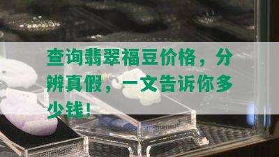 查询翡翠福豆价格，分辨真假，一文告诉你多少钱！