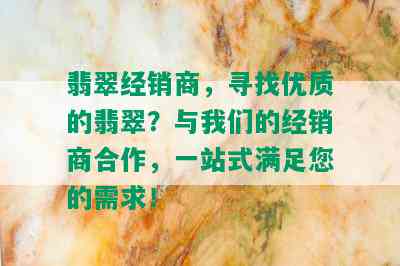 翡翠经销商，寻找优质的翡翠？与我们的经销商合作，一站式满足您的需求！