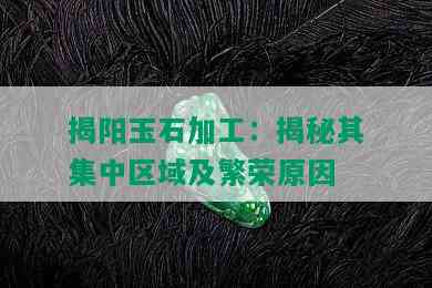 揭阳玉石加工：揭秘其集中区域及繁荣原因