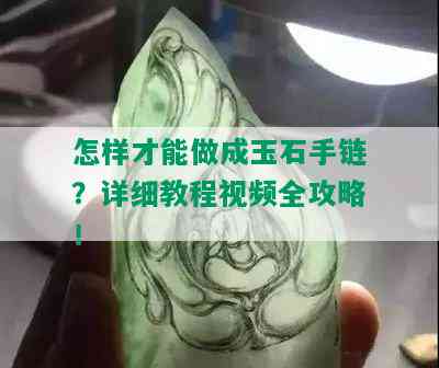 怎样才能做成玉石手链？详细教程视频全攻略！