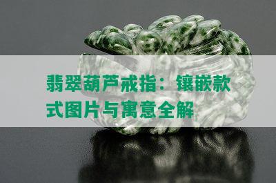 翡翠葫芦戒指：镶嵌款式图片与寓意全解