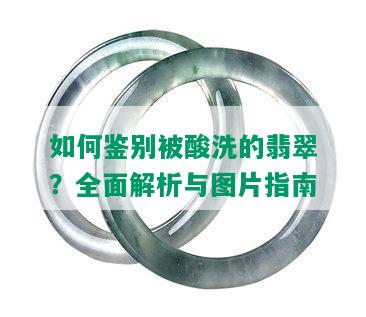 如何鉴别被酸洗的翡翠？全面解析与图片指南