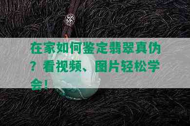 在家如何鉴定翡翠真伪？看视频、图片轻松学会！