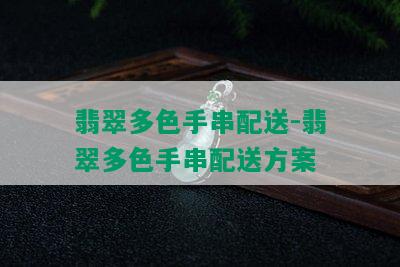 翡翠多色手串配送-翡翠多色手串配送方案