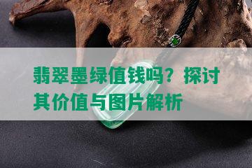 翡翠墨绿值钱吗？探讨其价值与图片解析