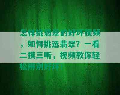 怎样挑翡翠的好坏视频，如何挑选翡翠？一看二摸三听，视频教你轻松辨别好坏！