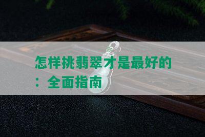 怎样挑翡翠才是更好的：全面指南