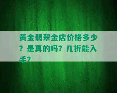 黄金翡翠金店价格多少？是真的吗？几折能入手？