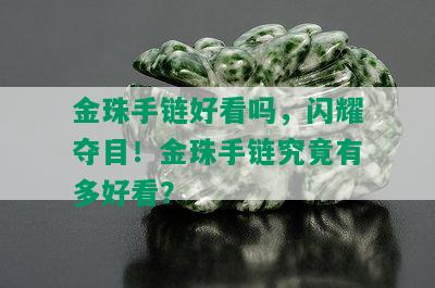 金珠手链好看吗，闪耀夺目！金珠手链究竟有多好看？