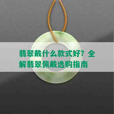 翡翠戴什么款式好？全解翡翠佩戴选购指南