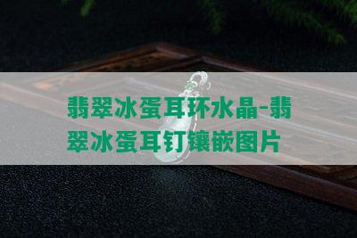 翡翠冰蛋耳环水晶-翡翠冰蛋耳钉镶嵌图片