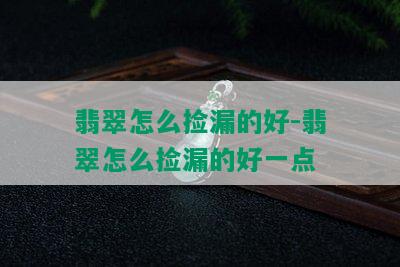 翡翠怎么捡漏的好-翡翠怎么捡漏的好一点