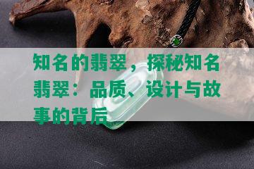 知名的翡翠，探秘知名翡翠：品质、设计与故事的背后