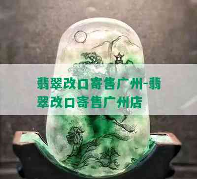 翡翠改口寄售广州-翡翠改口寄售广州店