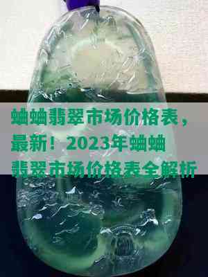 蛐蛐翡翠市场价格表，最新！2023年蛐蛐翡翠市场价格表全解析