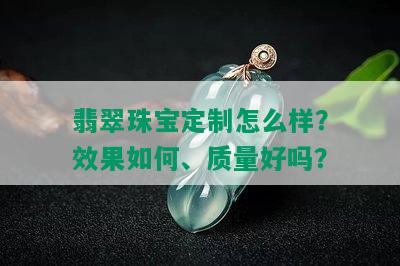 翡翠珠宝定制怎么样？效果如何、质量好吗？