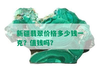 新疆翡翠价格多少钱一克？值钱吗？