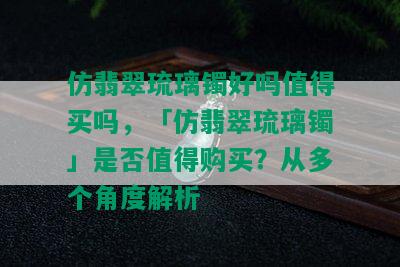 仿翡翠琉璃镯好吗值得买吗，「仿翡翠琉璃镯」是否值得购买？从多个角度解析