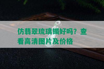 仿翡翠琉璃镯好吗？查看高清图片及价格