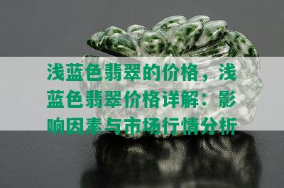 浅蓝色翡翠的价格，浅蓝色翡翠价格详解：影响因素与市场行情分析