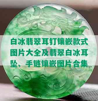 白冰翡翠耳钉镶嵌款式图片大全及翡翠白冰耳坠、手链镶嵌图片合集