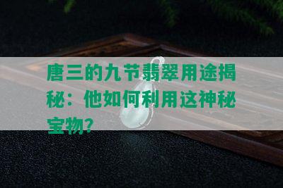 唐三的九节翡翠用途揭秘：他如何利用这神秘宝物？